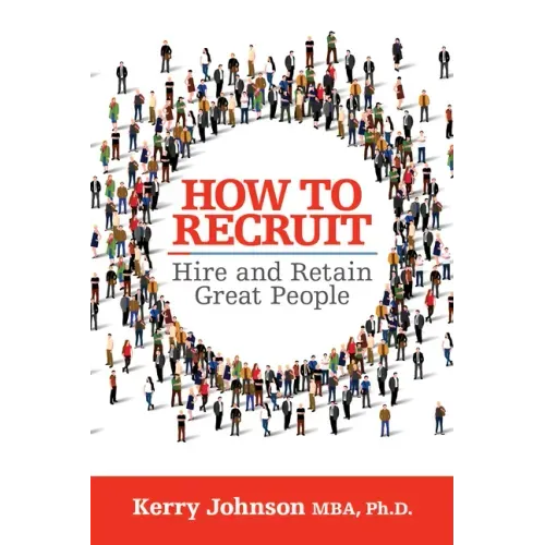 How to Recruit, Hire and Retain Great People
