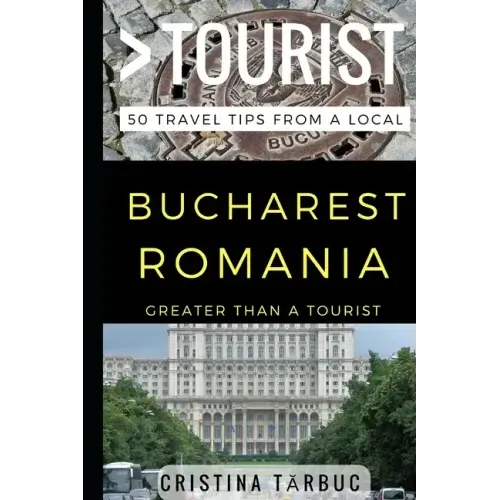 Greater Than a Tourist - Bucharest Romania: 50 Travel Tips from a Local