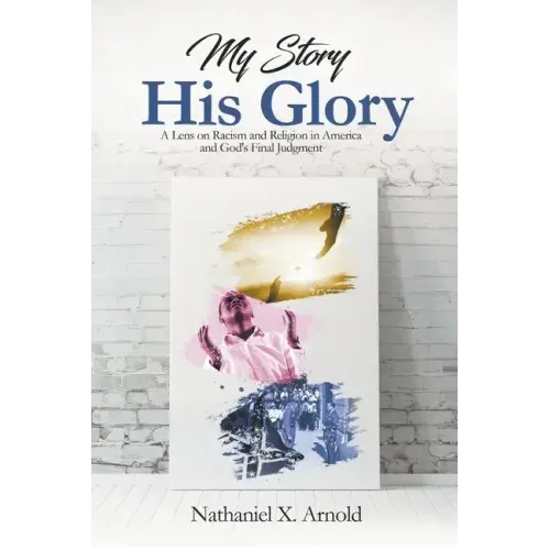My Story, His Glory: A Lens on Racism and Religion In America, and God's Final Judgement