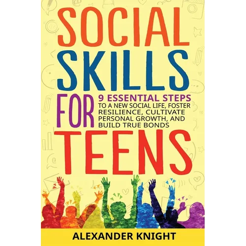 Social Skills For Teens: 9 Essential Steps to a New Social Life, Foster Resilience, Cultivate Personal Growth, And Build True Bonds