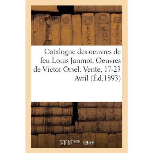 Catalogue Des Oeuvres de Feu Louis Janmot. Oeuvres de Victor Orsel. Vente, 17-23 Avril