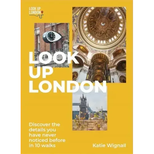 Look Up London: Discover the Details You Have Never Noticed Before in 1 Walks