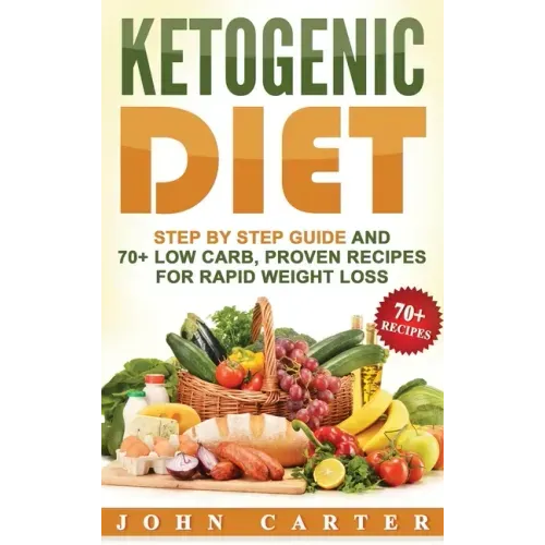 Ketogenic Diet: Step By Step Guide And 70+ Low Carb, Proven Recipes For Rapid Weight Loss