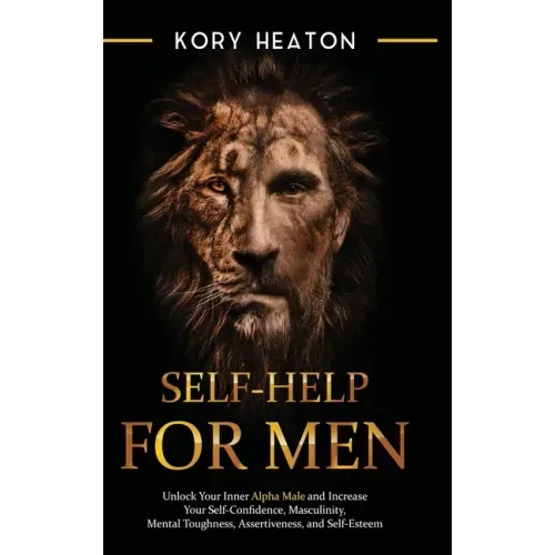 Self-Help for Men: Unlock Your Inner Alpha Male and Increase Your Self-Confidence, Masculinity, Mental Toughness, Assertiveness, and Self