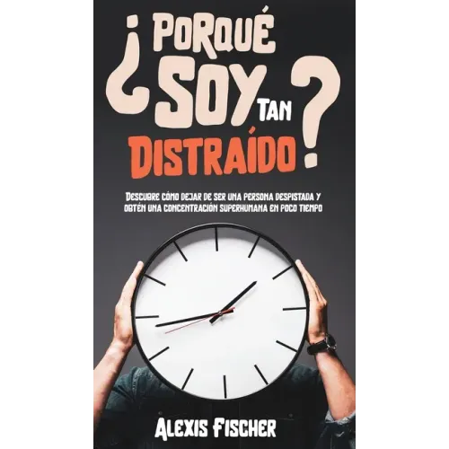 ¿Porqué Soy Tan Distraído?: Descubre Cómo Dejar de Ser una Persona Despistada y Obtén una Concentración Superhumana en Poco Tiempo