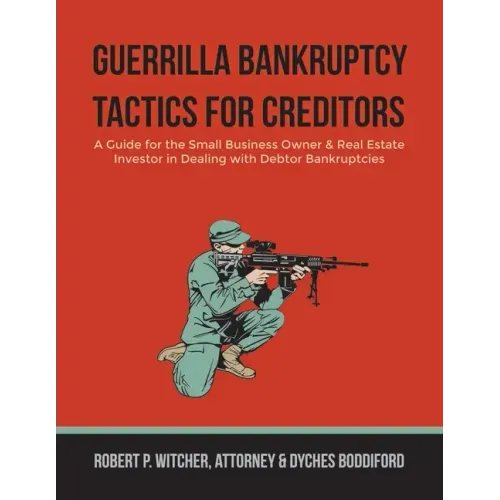 Guerrilla Bankruptcy Tactics For Creditors: A Guide for the Small Business Owner & Real Estate Investor in Dealing with Debtor Bankruptcies