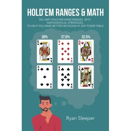 Hold'Em Ranges & Math: No Limit Hold'Em Hand Ranges, with Mathematical Strategies, to Help You Make Better Decisions at Any Poker Table