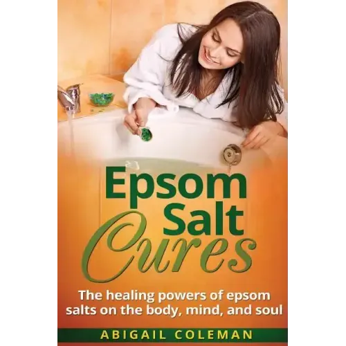 Epsom Salt Cures: The Healing Powers of Epsom Salts on the Body, Mind and Soul