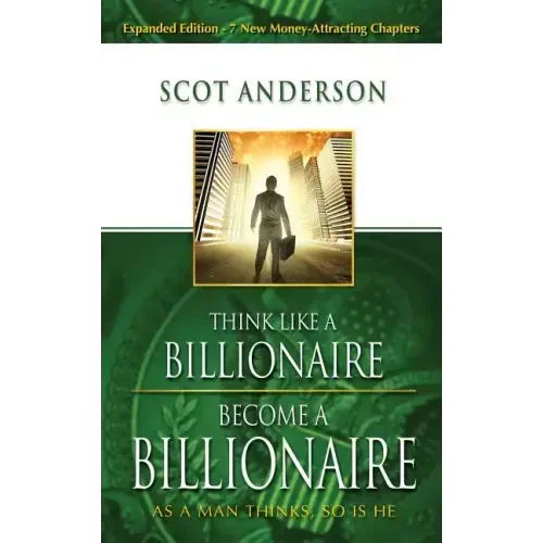 Think Like a Billionaire, Become a Billionaire: As a Man Thinks, So Is He