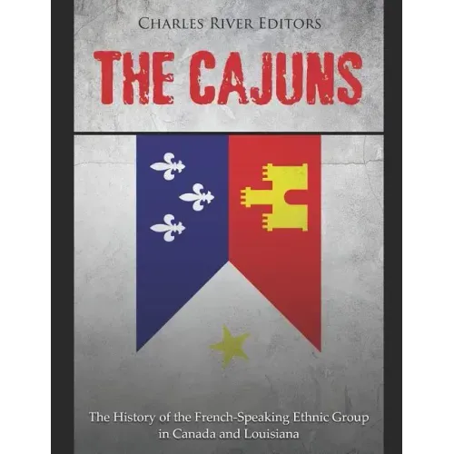 The Cajuns: The History of the French-Speaking Ethnic Group in Canada and Louisiana