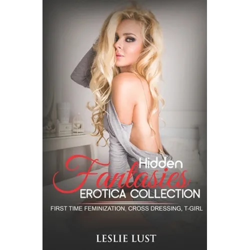 Hidden Fantasies: Erotica Collection: First Time Feminization, Cross Dressing, T-Girl