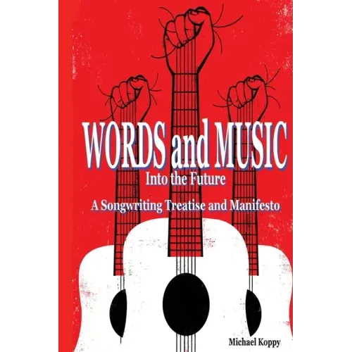 Words and Music Into the Future: A Songwriting Treatise and Manifesto