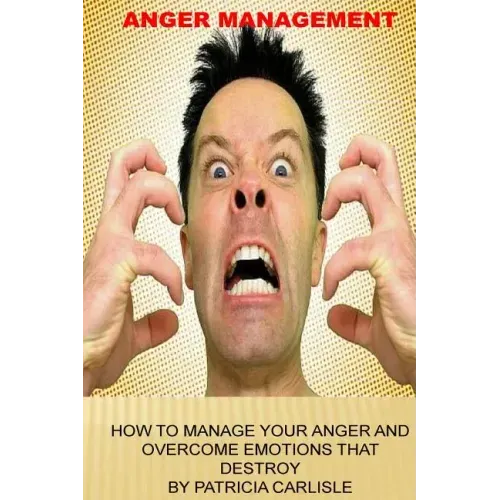 Anger Management: How to manage your anger and overcome emotions that destroy