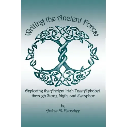 Writing the Ancient Forest: Exploring the Ancient Irish Tree Alphabet through Story, Myth and Metaphor