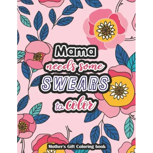 Mama needs some swears to Color - Mother's Gift Coloring book: A Swear Word Coloring Book for Tired-Ass Moms Coloring Book for Adults & Mothers to Get
