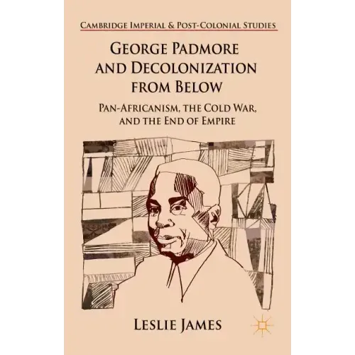 George Padmore and Decolonization from Below: Pan-Africanism, the Cold War, and the End of Empire