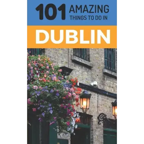101 Amazing Things to Do in Dublin: Dublin Travel Guide
