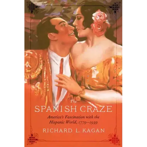 The Spanish Craze: America's Fascination with the Hispanic World, 1779-1939