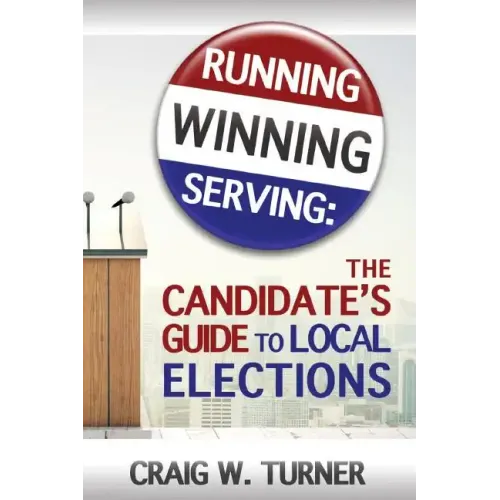Running, Winning, Serving: The Candidate's Guide to Local Elections