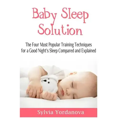 Baby Sleep Solution: The Four Most Popular Training Techniques for a Good Night's Sleep Compared and Explained