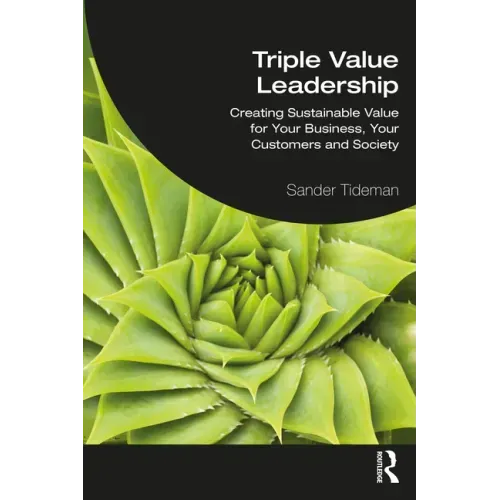 Triple Value Leadership: Creating Sustainable Value for Your Business, Your Customers and Society