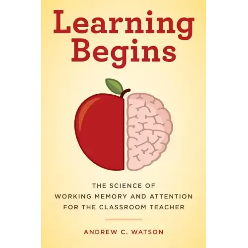 Learning Begins: The Science of Working Memory and Attention for the Classroom Teacher