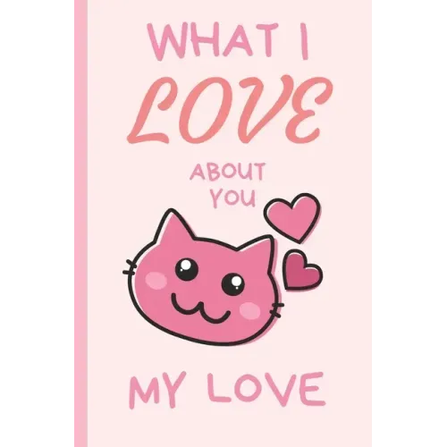 What I Love You About You My Love: Lovely Valentines Day Gift for Him with 52 Reasons for Your Love, Fill in Empty Spaces