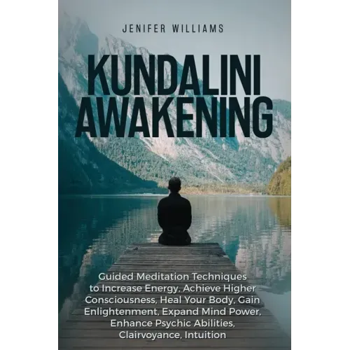 Kundalini Awakening: Guided Meditation Techniques to Increase Energy, Achieve Higher Consciousness, Heal Your Body, Gain Enlightenment, Exp