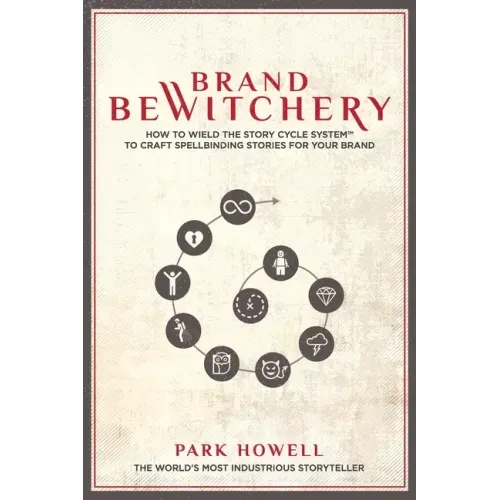 Brand Bewitchery: How to Wield the Story Cycle System to Craft Spellbinding Stories for Your Brand