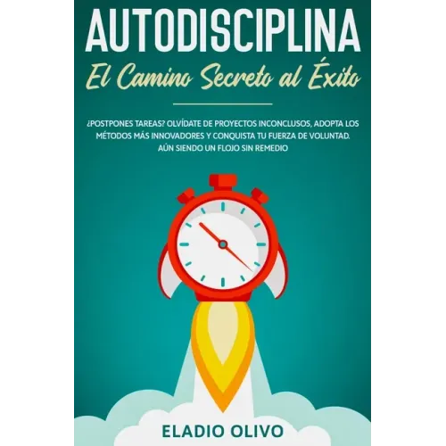 Autodisciplina: Camino secreto al éxito: Postpones tareas? Olvídate de proyectos inconclusos, adopta los métodos más innovadores y con