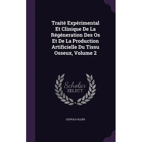 Traité Expérimental Et Clinique De La Régéneration Des Os Et De La Production Artificielle Du Tissu Osseux, Volume 2