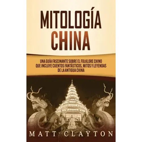 Mitología china: Una guía fascinante sobre el folklore chino que incluye cuentos fantásticos, mitos y leyendas de la antigua China
