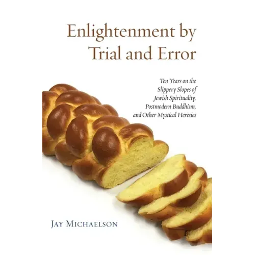 Enlightenment by Trial and Error: Ten Years on the Slippery Slopes of Jewish Spirituality, Postmodern Buddhism, and Other Mystical Heresies