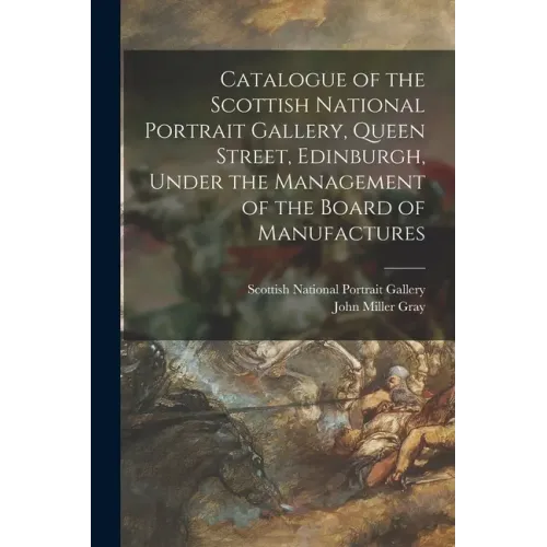 Catalogue of the Scottish National Portrait Gallery, Queen Street, Edinburgh, Under the Management of the Board of Manufactures