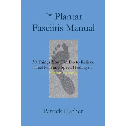 The Plantar Fasciitis Manual: 30 Things You Can Do to Relieve Heel Pain and Speed Healing of Plantar Fasciitis