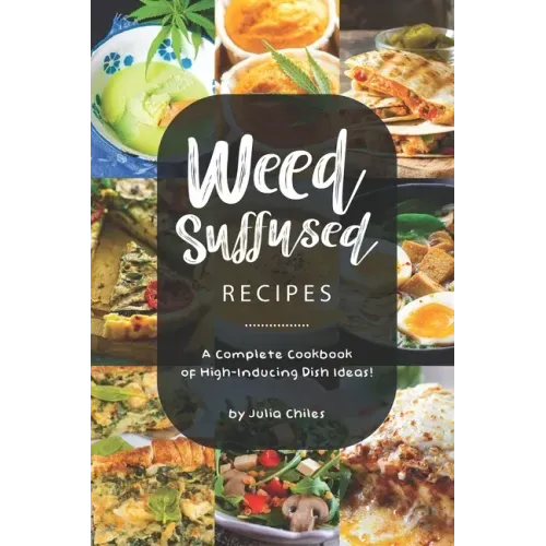 Weed-Suffused Recipes: A Complete Cookbook of High-Inducing Dish Ideas!