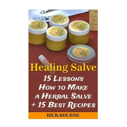 Healing Salve: 15 Lessons How to Make a Herbal Salve + 15 Best Recipes