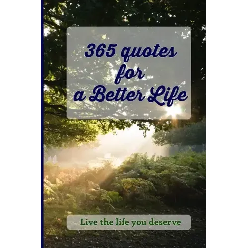 365 Quotes for a Better Life: Inspiring, Motivating, Powerful, Wisdom, Boost your Mindset.