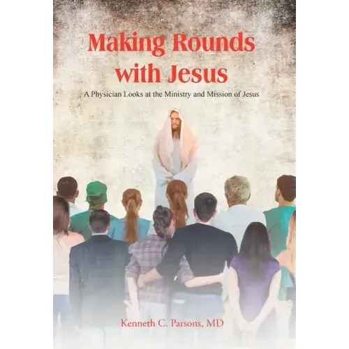 Making Rounds with Jesus: A Physician Looks at the Ministry and Mission of Jesus