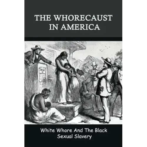 The Whorecaust In America: White Whore And The Black Sexual Slavery: The Whoring Of People With African Ancestry