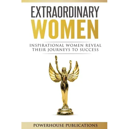 Extraordinary Women: Inspirational Women Reveal Their Journeys to Success
