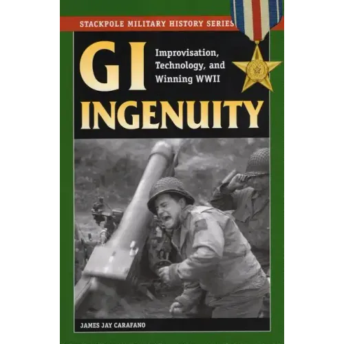 GI Ingenuity: Improvisation, Technology, and Winning World War II