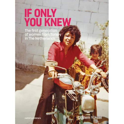 Çigdem Yüksel: If Only You Knew: The First Generation of Women from Turkey in the Netherlands