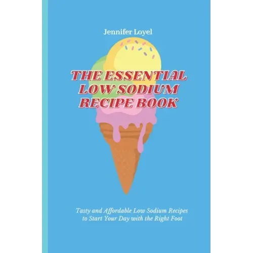 The Essential Low Sodium Recipe Book: Tasty and Affordable Low Sodium Recipes to Start Your Day with the Right Foot