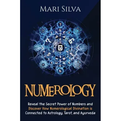 Numerology: Reveal the Secret Power of Numbers and Discover How Numerological Divination is Connected to Astrology, Tarot, and Ayurveda