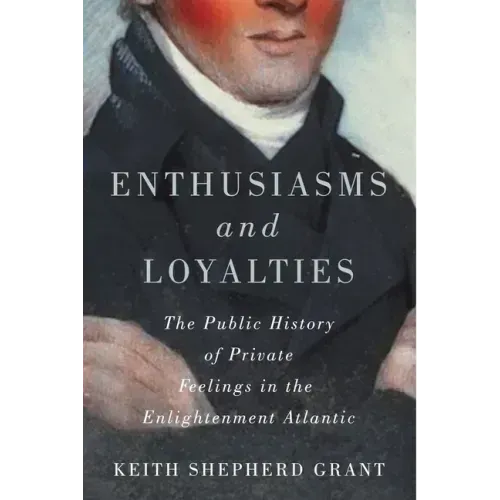 Enthusiasms and Loyalties: The Public History of Private Feelings in the Enlightenment Atlantic