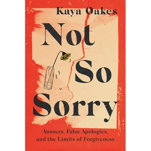 Not So Sorry: Abusers, False Apologies, and the Limits of Forgiveness