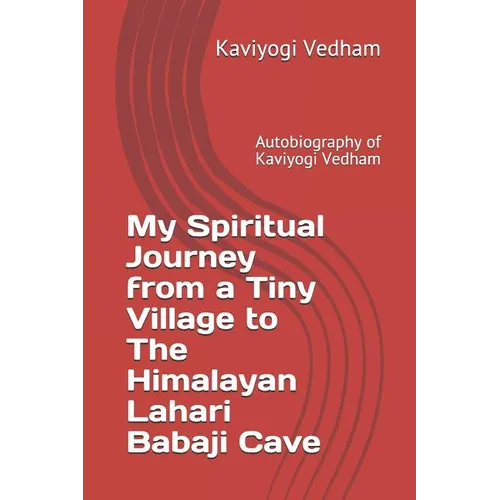 My Spiritual Journey from a Tiny Village to The Himalayan Lahari Babaji Cave: Autobiography of Kaviyogi Vedham