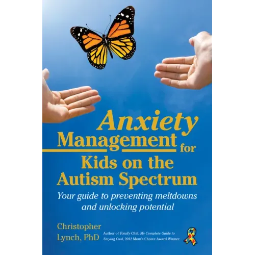 Anxiety Management for Kids on the Autism Spectrum: Your Guide to Preventing Meltdowns and Unlocking Potential