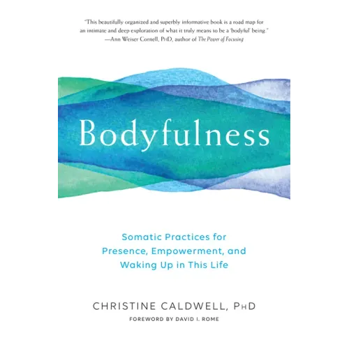 Bodyfulness: Somatic Practices for Presence, Empowerment, and Waking Up in This Life